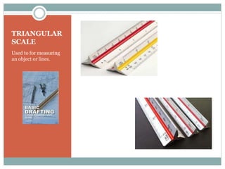 TRIANGULAR
SCALE
Used to for measuring
an object or lines.
 