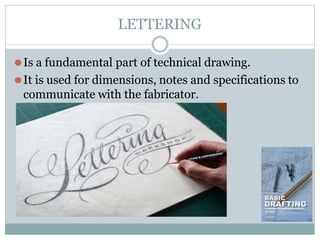 LETTERING
⚫Is a fundamental part of technical drawing.
⚫It is used for dimensions, notes and specifications to
communicate with the fabricator.
 