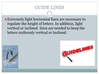 GUIDE LINES
⚫Extremely light horizontal lines are necessary to
regulate the height of letters. In addition, light
vertical or inclined lines are needed to keep the
letters uniformly vertical or inclined.
 