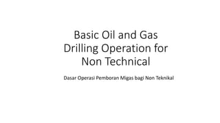 Basic Oil and Gas
Drilling Operation for
Non Technical
Dasar Operasi Pemboran Migas bagi Non Teknikal
 
