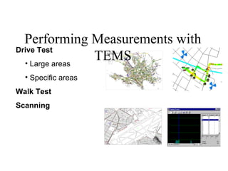Performing Measurements with
Drive Test
  • Large areas
                TEMS
  • Specific areas
Walk Test
Scanning
 