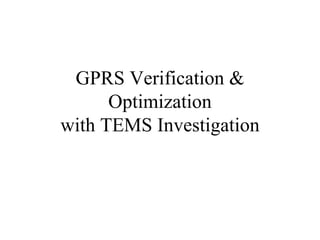 GPRS Verification &
      Optimization
with TEMS Investigation
 