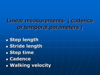 Linear measurements- ( cadence
or temporal parameters )
 Step length
 Stride length
 Step time
 Cadence
 Walking velocity
 
