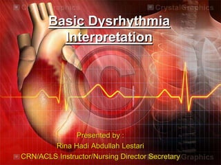 Basic Dysrhythmia
Interpretation
Presented by :
Rina Hadi Abdullah Lestari
CRN/ACLS Instructor/Nursing Director Secretary
 