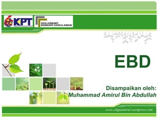 EBD
www.cikguamirul.wordpress.com
Disampaikan oleh:
Muhammad Amirul Bin Abdullah
 