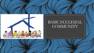 BASIC ECCLESIAL
COMMUNITY
 