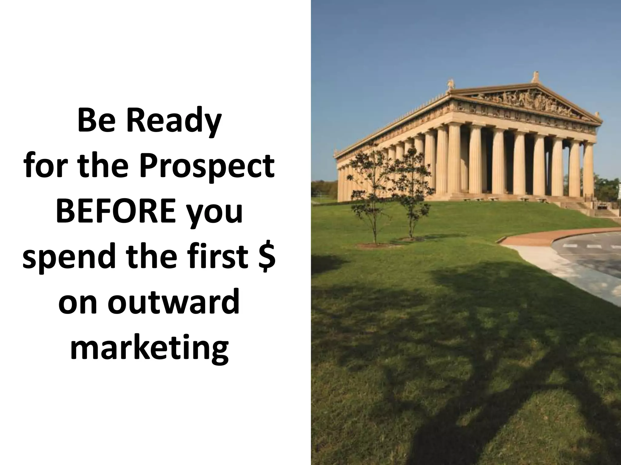 Be Ready
for the Prospect
BEFORE you
spend the first $
on outward
marketing
 