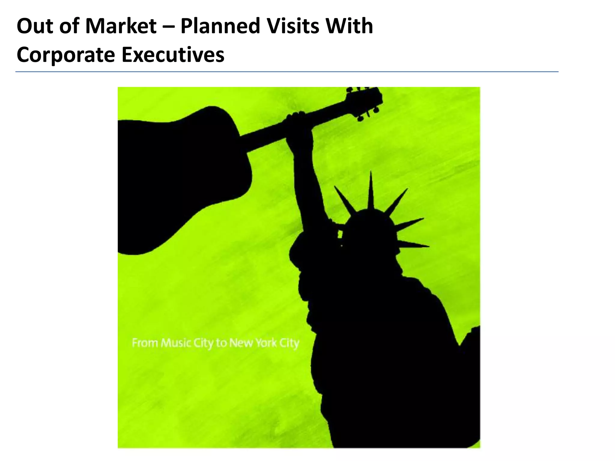 Out of Market – Planned Visits With
Corporate Executives
 