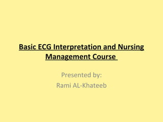 Basic ECG Interpretation and Nursing
Management Course
Presented by:
Rami AL-Khateeb
 