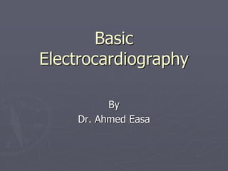 Basic
Electrocardiography
By
Dr. Ahmed Easa
 