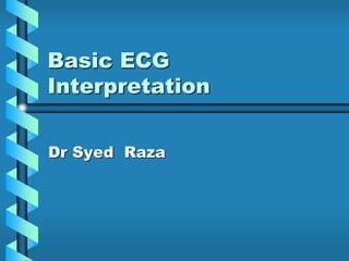 Basic ECG
Interpretation
Dr Syed Raza
 