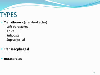 TYPES
 Transthoracic(standard echo)
Left parasternal
Apical
Subcostal
Suprasternal
 Transesophageal
 Intracardiac
12
 