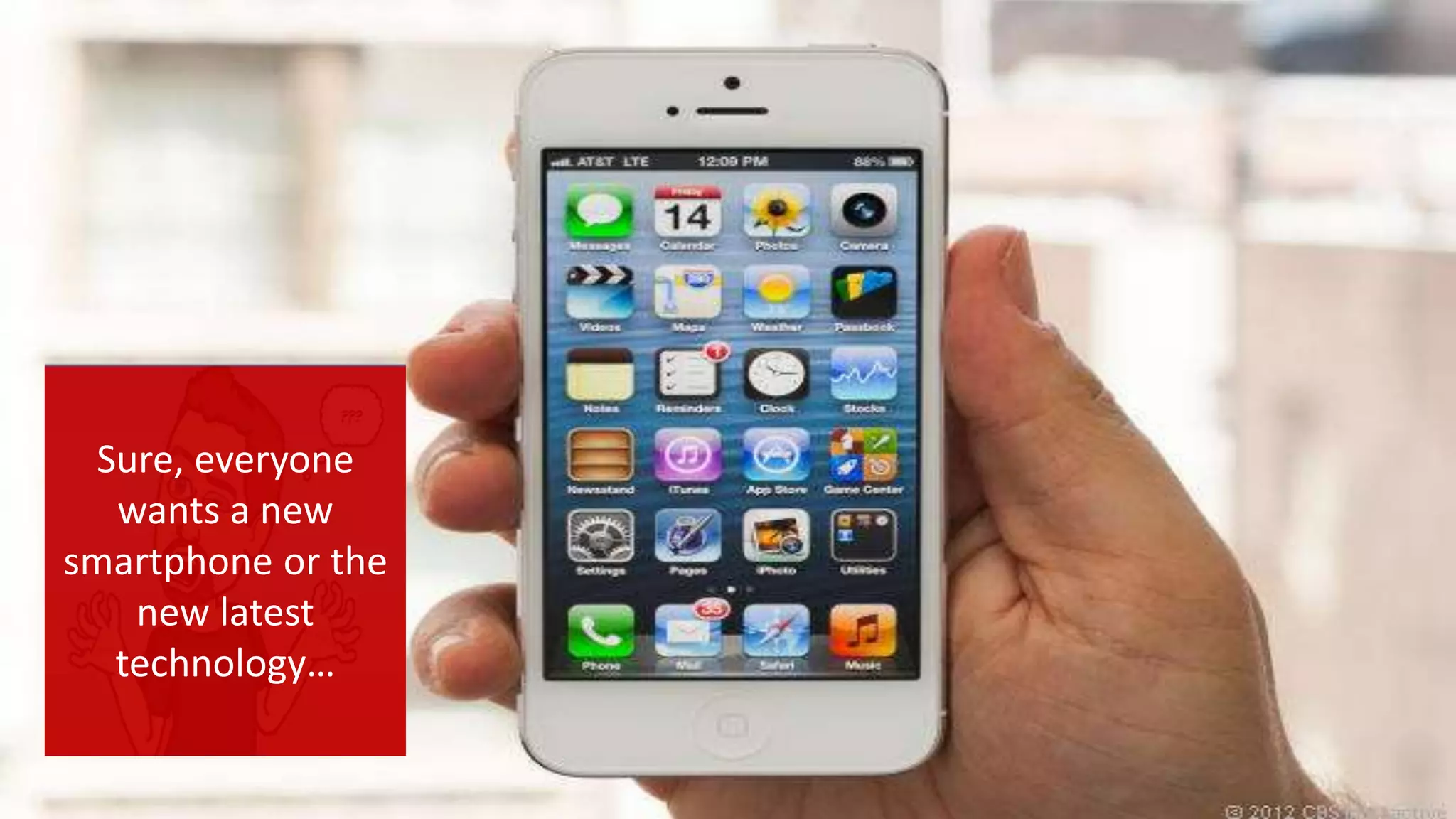 {
Sure, everyone
wants a new
smartphone or the
new latest
technology…
 