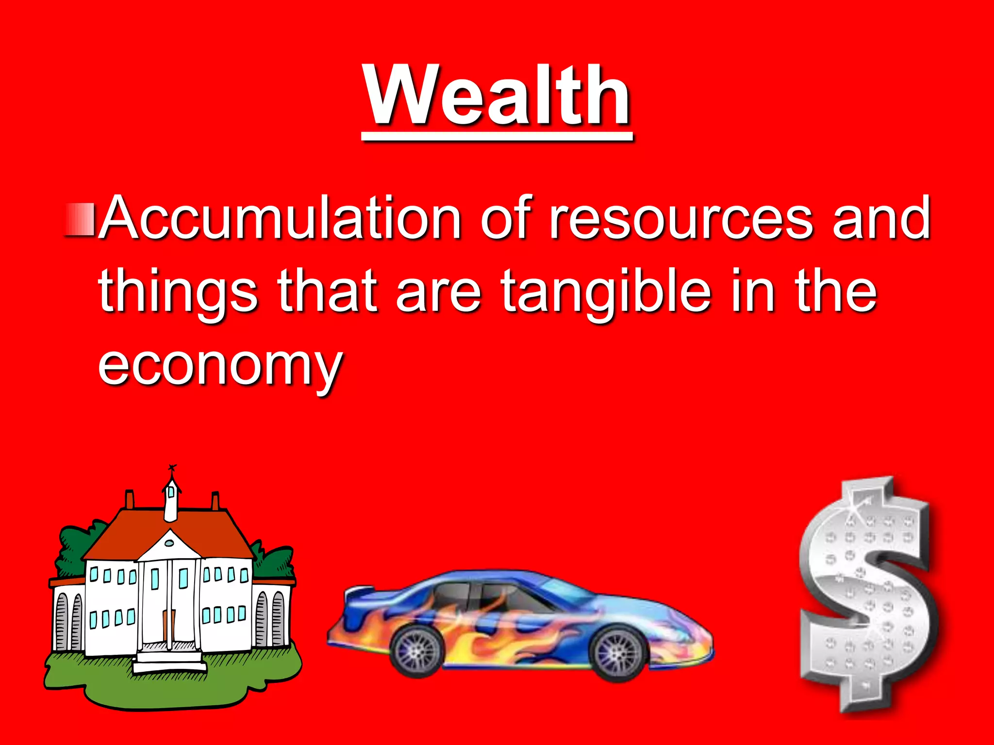 Wealth
Accumulation of resources and
things that are tangible in the
economy
 