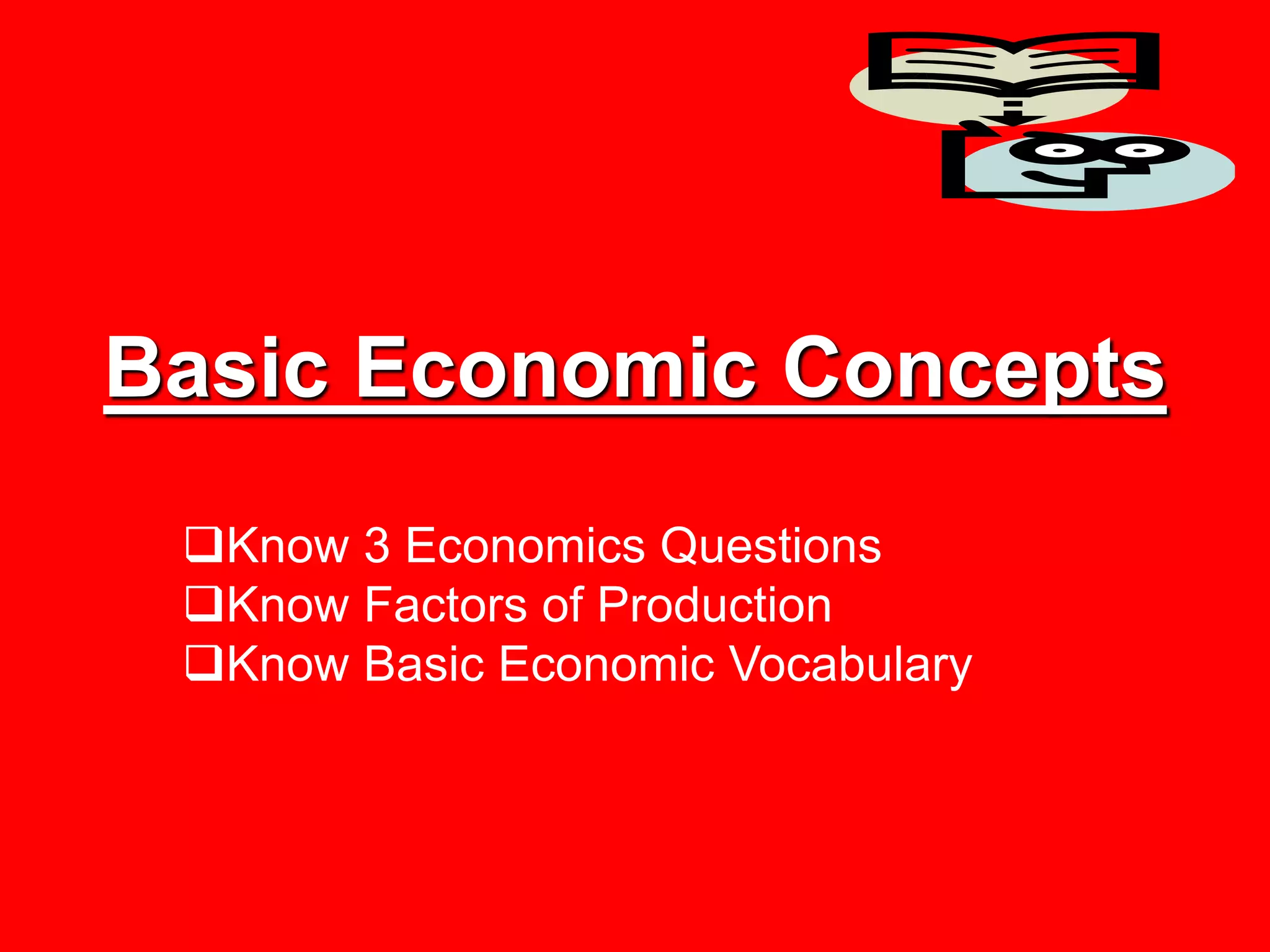 Basic Economic Concepts
Know 3 Economics Questions
Know Factors of Production
Know Basic Economic Vocabulary
