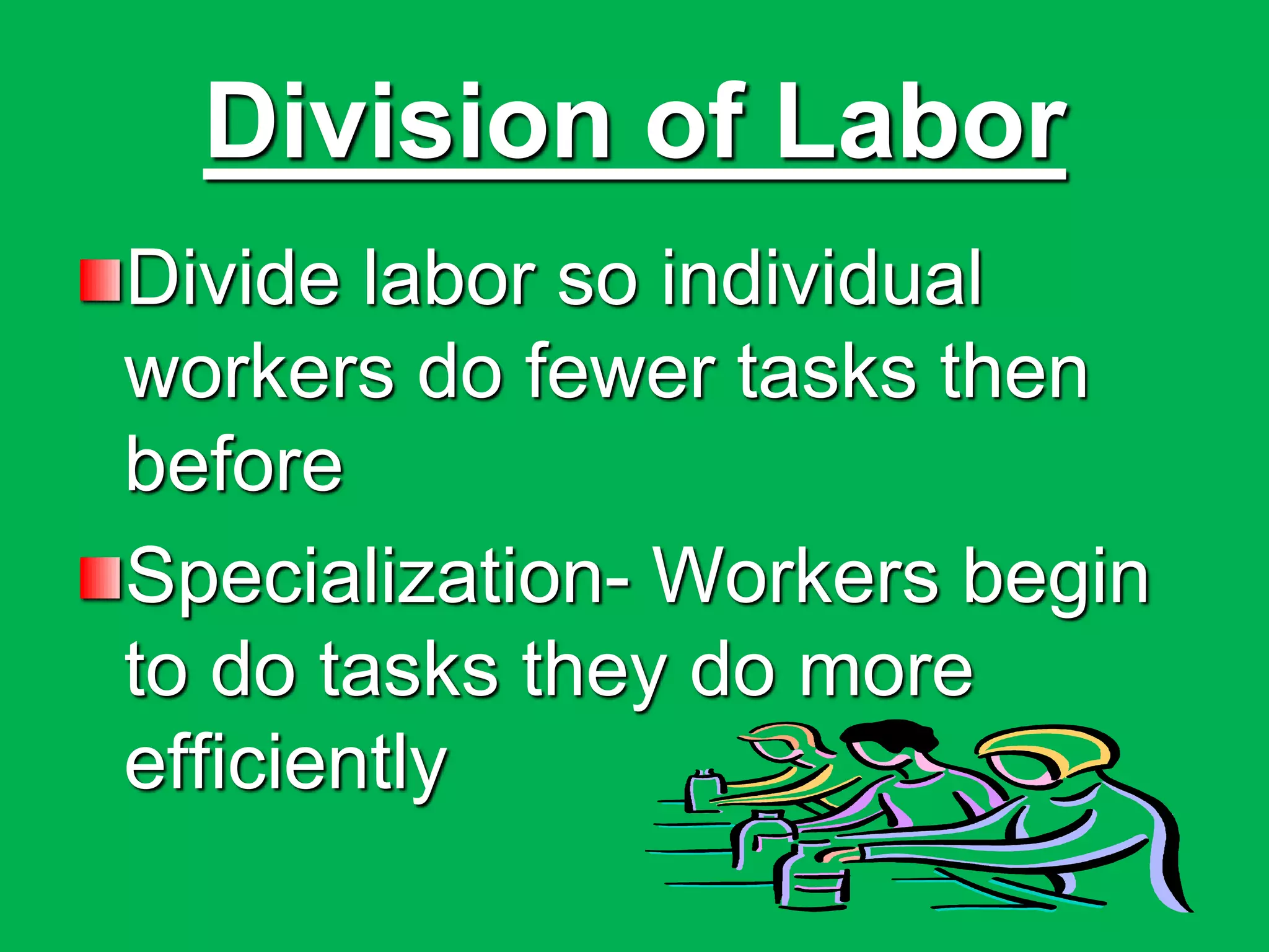Division of Labor
Divide labor so individual
workers do fewer tasks then
before
Specialization- Workers begin
to do tasks they do more
efficiently