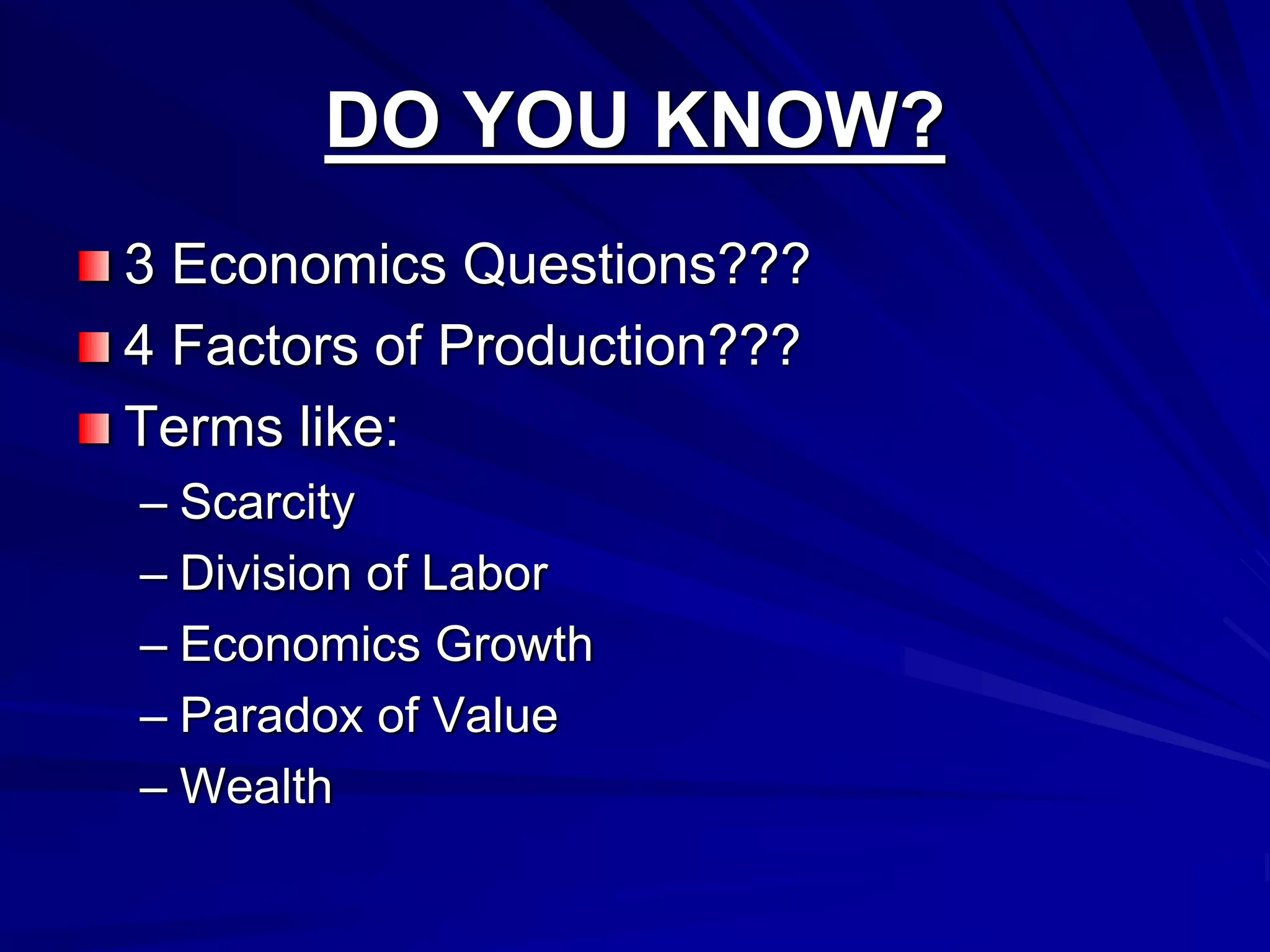 DO YOU KNOW?
3 Economics Questions???
4 Factors of Production???
Terms like:
– Scarcity
– Division of Labor
– Economics Growth
– Paradox of Value
– Wealth
