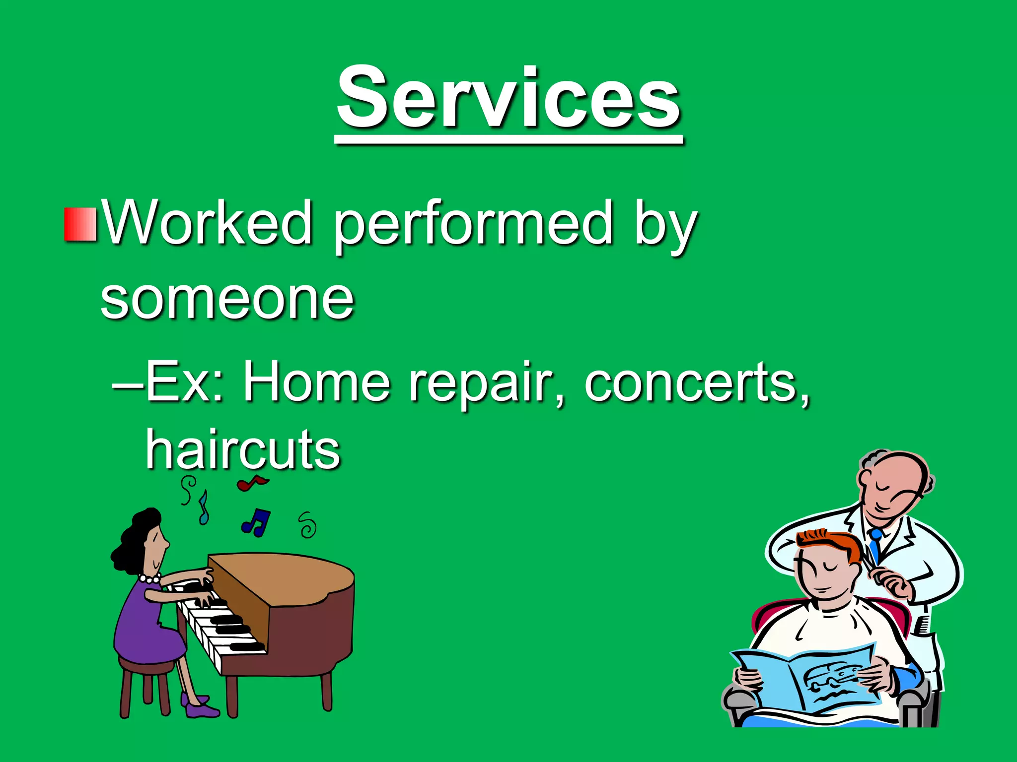 Services
Worked performed by
someone
–Ex: Home repair, concerts,
haircuts