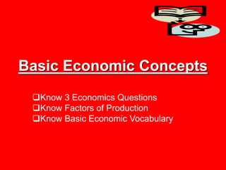 Basic Economic Concepts
Know 3 Economics Questions
Know Factors of Production
Know Basic Economic Vocabulary
 