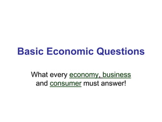 Basic Economic Questions
What every economy, business
and consumer must answer!
 
