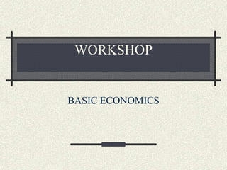 WORKSHOP
BASIC ECONOMICS
 