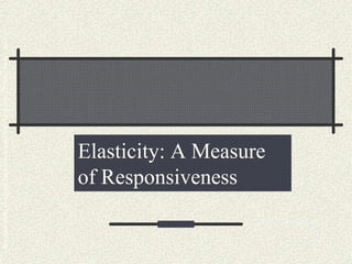Elasticity: A Measure
of Responsiveness
Microeconomics:Principles,Applications,andToolsO’Sullivan,Sheffrin,Perez6/e.
 