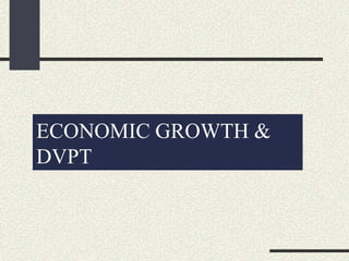 ECONOMIC GROWTH &
DVPT
 