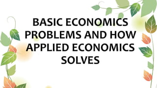 BASIC ECONOMICS
PROBLEMS AND HOW
APPLIED ECONOMICS
SOLVES
 