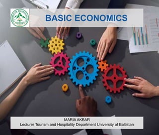 MARIA AKBAR
Lecturer Tourism and Hospitality Department University of Baltistan
BASIC ECONOMICS
 
