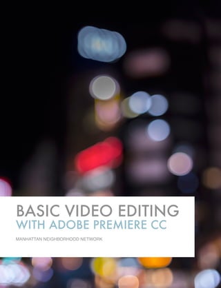 BASIC VIDEO EDITING
WITH ADOBE PREMIERE CC
MANHATTAN NEIGHBORHOOD NETWORK
 