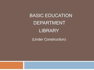 BASIC EDUCATION
 DEPARTMENT
    LIBRARY
(Under Construction)
 