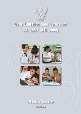 Basic Education Core Curriculum
     B.E. 2551 (A.D. 2008)




       Ministry of Education
             Thailand
 