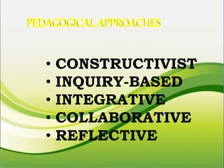 • CONSTRUCTIVIST
• INQUIRY-BASED
• INTEGRATIVE
• COLLABORATIVE
• REFLECTIVE
 
