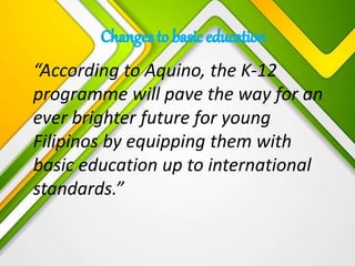 “According to Aquino, the K-12
programme will pave the way for an
ever brighter future for young
Filipinos by equipping them with
basic education up to international
standards.”
 