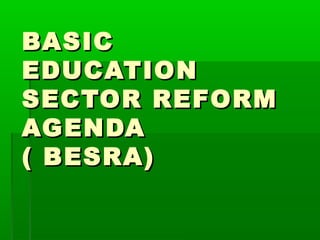 BASIC
EDUCATION
SECTOR REFORM
AGENDA
( BESRA)
 