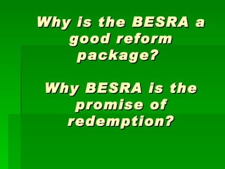 Why is the BESRA a good reform package?  Why BESRA is the promise of redemption? 