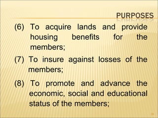 (6) To acquire lands and provide
    housing   benefits  for  the
    members;
(7) To insure against losses of the
    members;
(8) To promote and advance the
    economic, social and educational
    status of the members;
                                       18
 