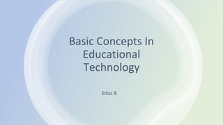 Basic Concepts In
Educational
Technology
Educ 8
 