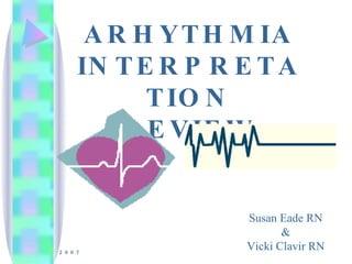 ARHYTHMIA INTERPRETATION REVIEW 2007 Susan Eade RN & Vicki Clavir RN 
