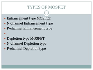TYPES OF MOSFET
 Enhancement type MOSFET
 N-channel Enhancement type
 P-channel Enhancement type

 Depletion type MOSFET
 N-channel Depletion type
 P-channel Depletion type
 