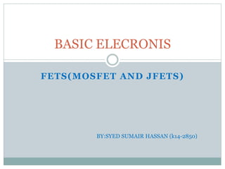 FETS(MOSFET AND JFETS)
BASIC ELECRONIS
BY:SYED SUMAIR HASSAN (k14-2850)
 