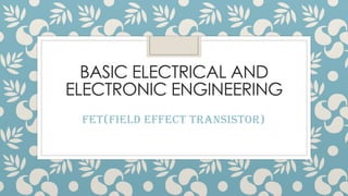 BASIC ELECTRICAL AND
ELECTRONIC ENGINEERING
FET(Field Effect Transistor)
 