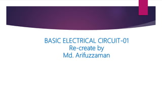 BASIC ELECTRICAL CIRCUIT-01
Re-create by
Md. Arifuzzaman
 