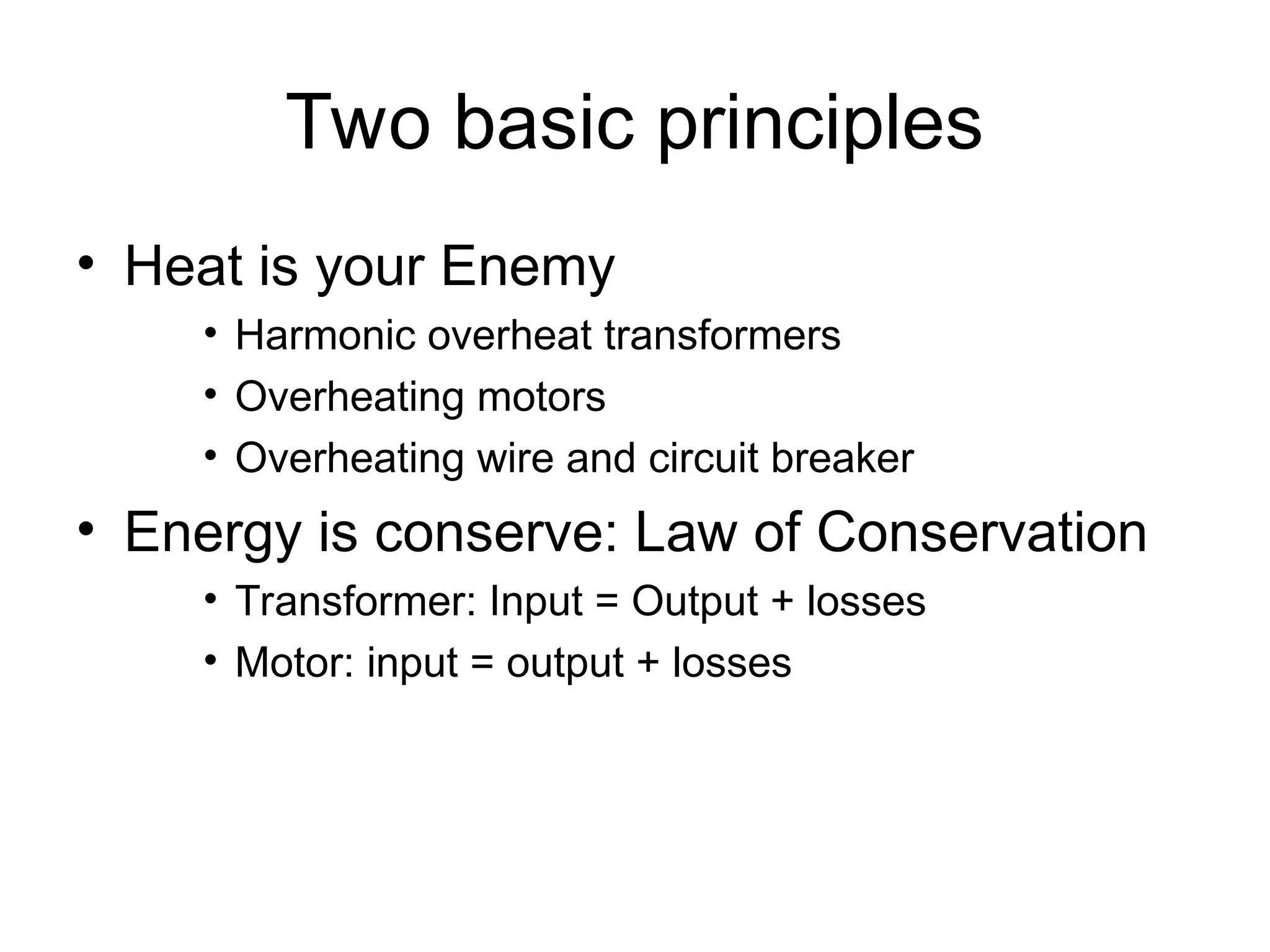 Two basic principles
• Heat is your Enemy
• Harmonic overheat transformers
• Overheating motors
• Overheating wire and circuit breaker
• Energy is conserve: Law of Conservation
• Transformer: Input = Output + losses
• Motor: input = output + losses
 