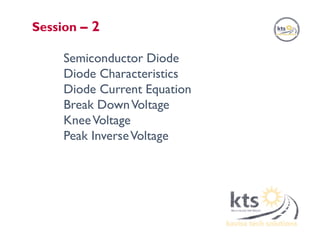Semiconductor Diode
Diode Characteristics
Diode Current Equation
Break DownVoltage
KneeVoltage
Peak InverseVoltage
Session – 2
 
