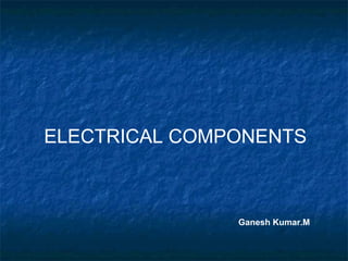 ELECTRICAL COMPONENTS Ganesh Kumar.M 