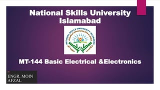 BY:
ENGR. MOIN
AFZAL
National Skills University
Islamabad
MT-144 Basic Electrical &Electronics
 