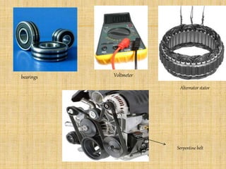 Voltmeterbearings
Serpentine belt
Alternator stator
 