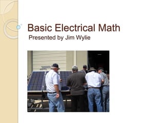 Basic Electrical Math Presented by Jim Wylie 