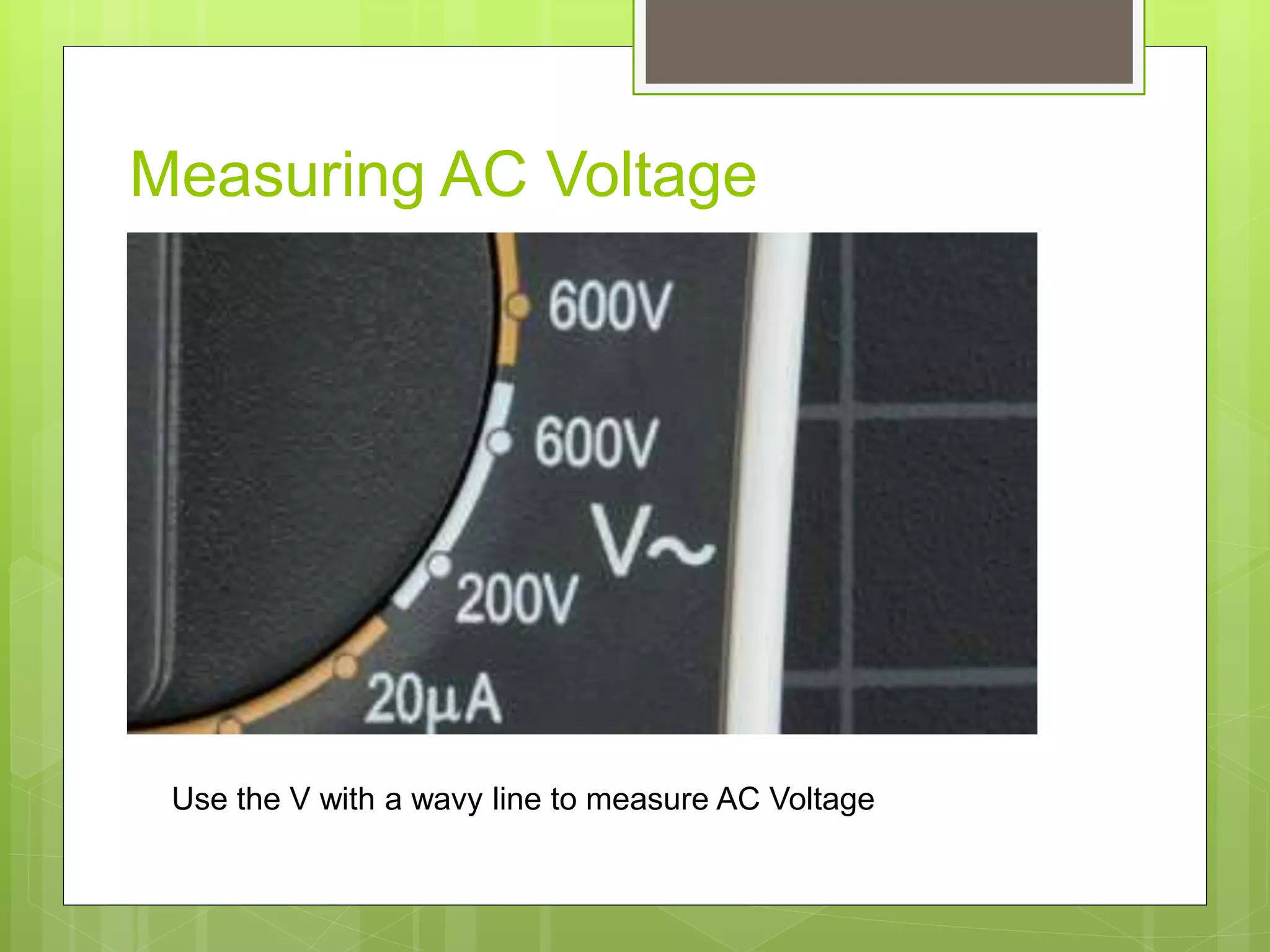 Measuring AC Voltage
Use the V with a wavy line to measure AC Voltage
 